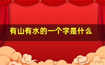 有山有水的一个字是什么