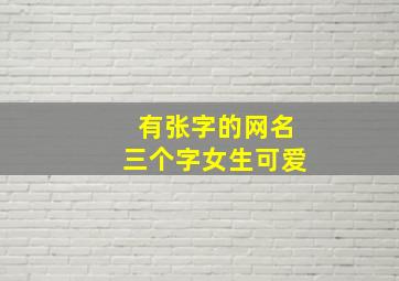 有张字的网名三个字女生可爱