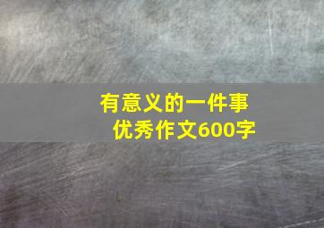 有意义的一件事优秀作文600字