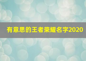 有意思的王者荣耀名字2020