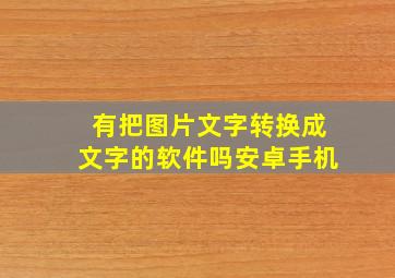 有把图片文字转换成文字的软件吗安卓手机