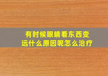 有时候眼睛看东西变远什么原因呢怎么治疗