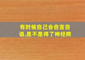 有时候自己会自言自语,是不是得了神经病