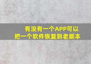 有没有一个APP可以把一个软件恢复到老版本