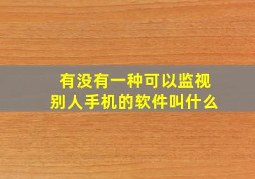 有没有一种可以监视别人手机的软件叫什么