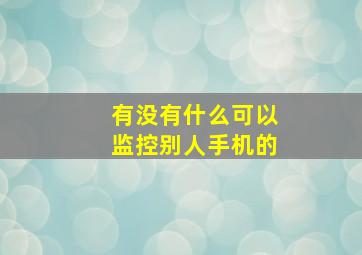 有没有什么可以监控别人手机的