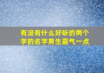 有没有什么好听的两个字的名字男生霸气一点