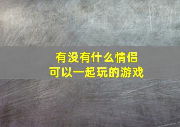 有没有什么情侣可以一起玩的游戏