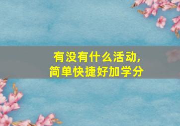 有没有什么活动,简单快捷好加学分