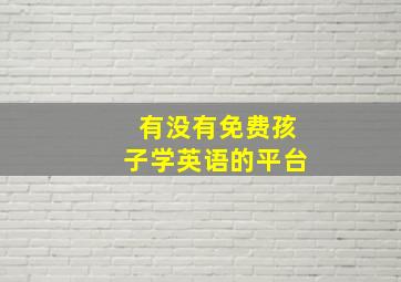 有没有免费孩子学英语的平台