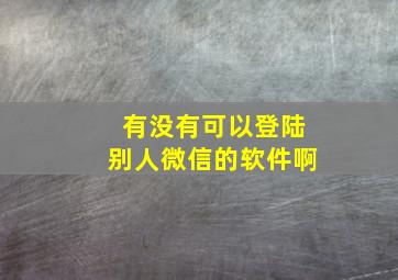 有没有可以登陆别人微信的软件啊