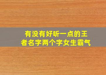 有没有好听一点的王者名字两个字女生霸气