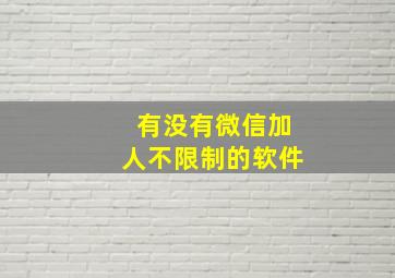 有没有微信加人不限制的软件