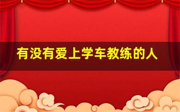 有没有爱上学车教练的人