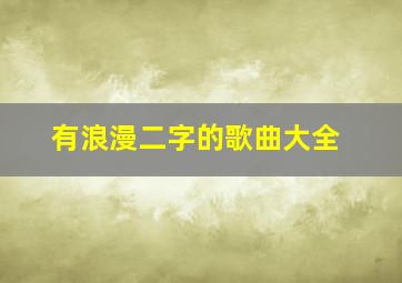 有浪漫二字的歌曲大全