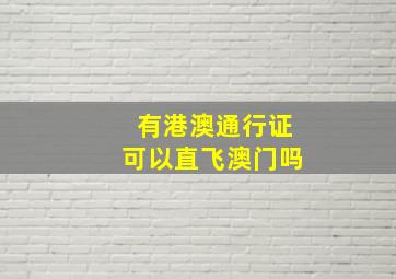 有港澳通行证可以直飞澳门吗