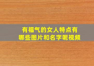 有福气的女人特点有哪些图片和名字呢视频