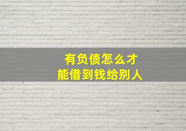 有负债怎么才能借到钱给别人