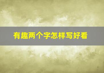 有趣两个字怎样写好看