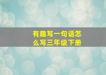 有趣写一句话怎么写三年级下册