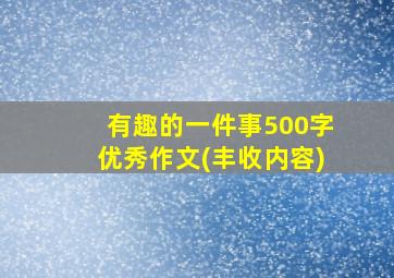 有趣的一件事500字优秀作文(丰收内容)