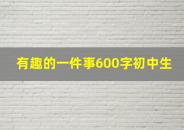 有趣的一件事600字初中生