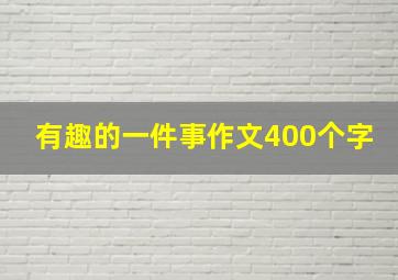 有趣的一件事作文400个字