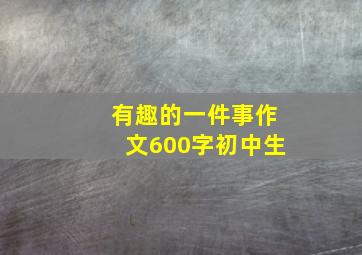 有趣的一件事作文600字初中生