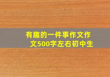 有趣的一件事作文作文500字左右初中生