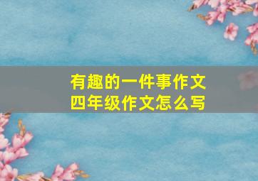 有趣的一件事作文四年级作文怎么写