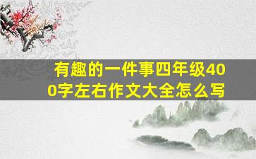 有趣的一件事四年级400字左右作文大全怎么写