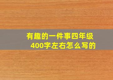 有趣的一件事四年级400字左右怎么写的