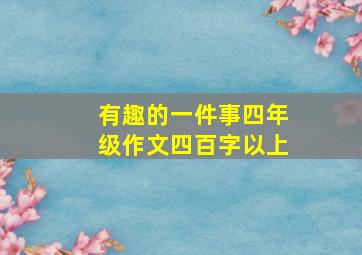 有趣的一件事四年级作文四百字以上