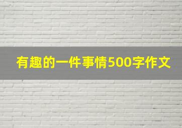 有趣的一件事情500字作文