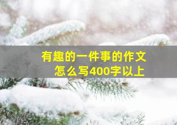 有趣的一件事的作文怎么写400字以上