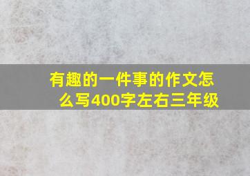 有趣的一件事的作文怎么写400字左右三年级