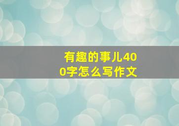 有趣的事儿400字怎么写作文