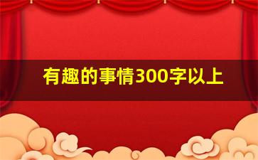 有趣的事情300字以上