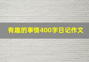 有趣的事情400字日记作文