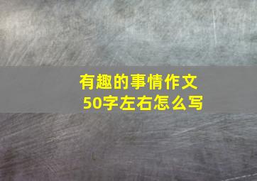 有趣的事情作文50字左右怎么写