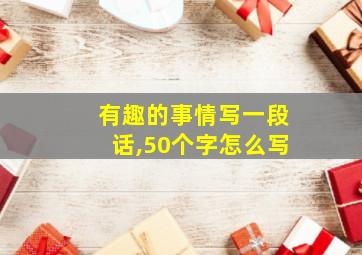 有趣的事情写一段话,50个字怎么写