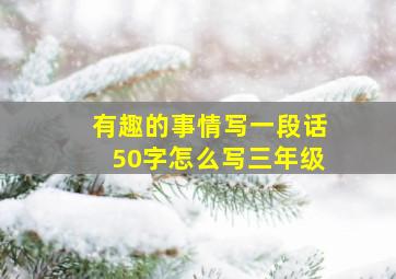 有趣的事情写一段话50字怎么写三年级