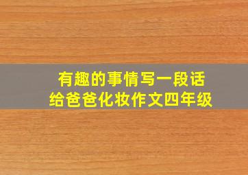 有趣的事情写一段话给爸爸化妆作文四年级