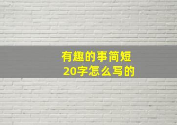 有趣的事简短20字怎么写的