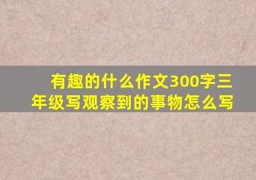 有趣的什么作文300字三年级写观察到的事物怎么写