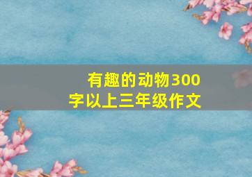 有趣的动物300字以上三年级作文