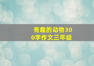 有趣的动物300字作文三年级