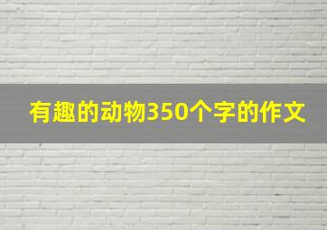 有趣的动物350个字的作文