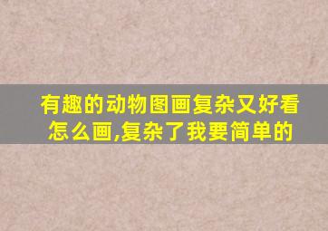 有趣的动物图画复杂又好看怎么画,复杂了我要简单的