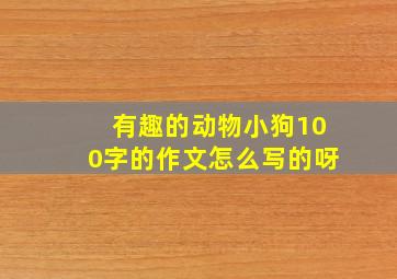 有趣的动物小狗100字的作文怎么写的呀